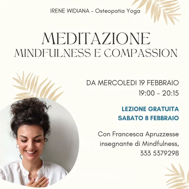 Incontri settimanali di meditazione🧘🏻‍♀️🧘🏼‍♂️

Il percorso settimanale per coltivare la Consapevolezza e le qualità del Cuore, imparando a vivere ogni giorno con maggiore Presenza, Calma e Benessere.

Gli incontri sono aperti a tuttə: che sia la tua prima volta o tu abbia già esperienza nella pratica, questo spazio è pensato per accoglierti e accompagnarti nel tuo cammino.

Un momento per te, dedicato alla cura della mente e del cuore nel centro di Genova, nel bellissimo studio di Irene Widiana Osteopatia - Yoga @iw_osteoyogastudio

Guida gli incontri Francesca Apruzzese, insegnante di Mindfulness, Deep Mindfulness-Compassion e Formatrice.

Lezione gratuita:
Sabato 8 Febbraio dalle 11:15 - 12:15.

Per prenotare il tuo posto, scrivici qui sotto o in dm.

Ti aspettiamo 🪷🧘🏻‍♀️